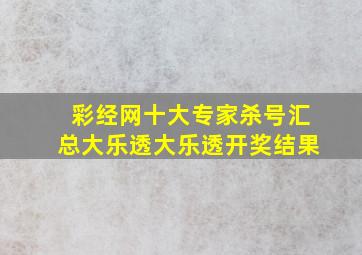 彩经网十大专家杀号汇总大乐透大乐透开奖结果