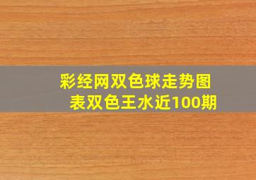 彩经网双色球走势图表双色王水近100期