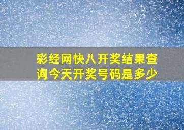 彩经网快八开奖结果查询今天开奖号码是多少