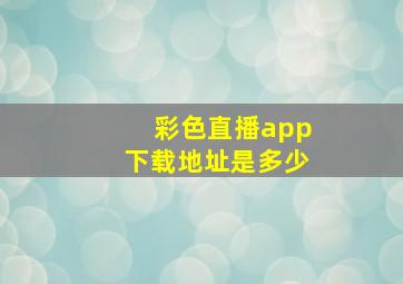 彩色直播app下载地址是多少