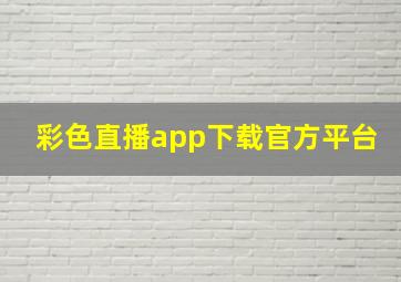 彩色直播app下载官方平台