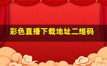 彩色直播下载地址二维码