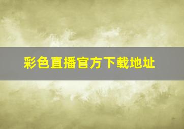 彩色直播官方下载地址