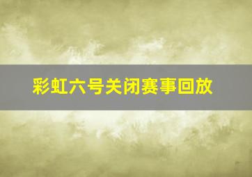 彩虹六号关闭赛事回放