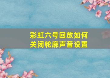 彩虹六号回放如何关闭轮廓声音设置