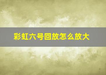 彩虹六号回放怎么放大