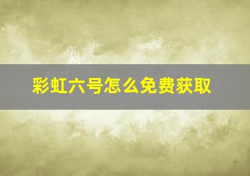 彩虹六号怎么免费获取