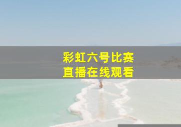 彩虹六号比赛直播在线观看