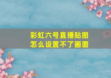 彩虹六号直播贴图怎么设置不了画面