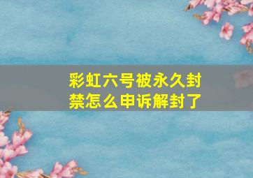 彩虹六号被永久封禁怎么申诉解封了