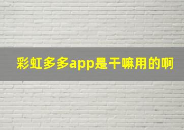 彩虹多多app是干嘛用的啊