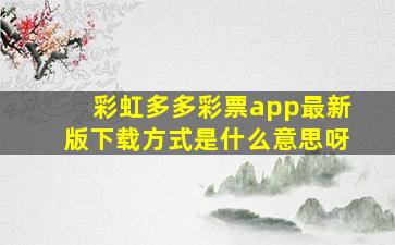 彩虹多多彩票app最新版下载方式是什么意思呀