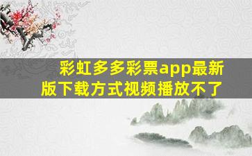 彩虹多多彩票app最新版下载方式视频播放不了