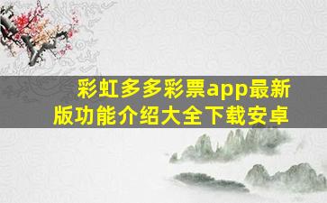 彩虹多多彩票app最新版功能介绍大全下载安卓