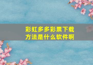 彩虹多多彩票下载方法是什么软件啊