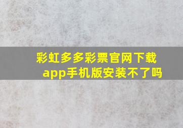 彩虹多多彩票官网下载app手机版安装不了吗