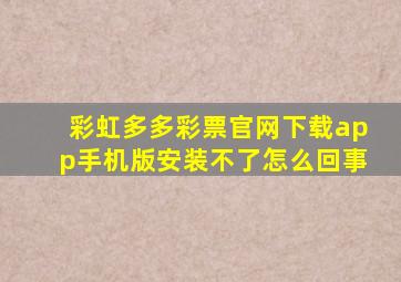 彩虹多多彩票官网下载app手机版安装不了怎么回事