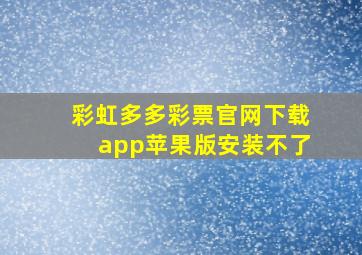 彩虹多多彩票官网下载app苹果版安装不了