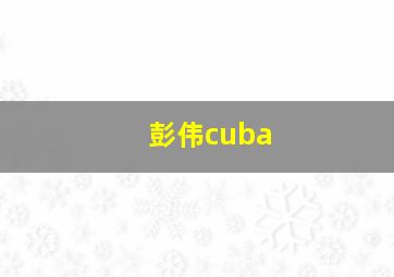 彭伟cuba