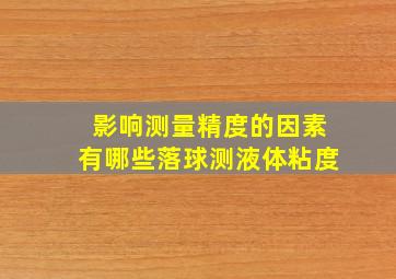 影响测量精度的因素有哪些落球测液体粘度