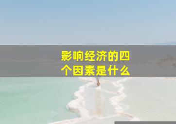 影响经济的四个因素是什么