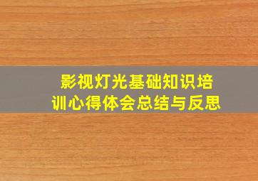 影视灯光基础知识培训心得体会总结与反思