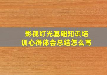 影视灯光基础知识培训心得体会总结怎么写