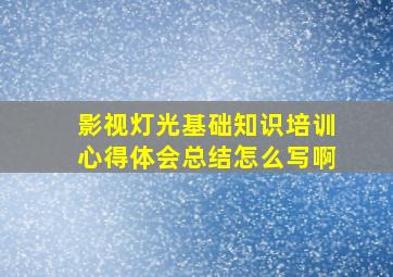 影视灯光基础知识培训心得体会总结怎么写啊