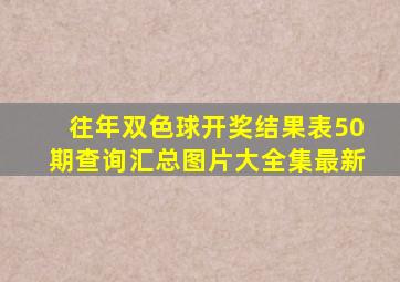 往年双色球开奖结果表50期查询汇总图片大全集最新