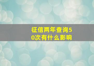 征信两年查询50次有什么影响