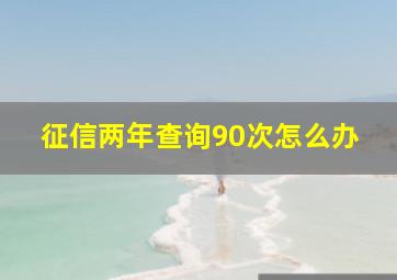 征信两年查询90次怎么办