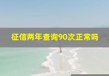 征信两年查询90次正常吗