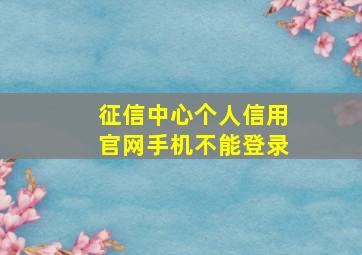 征信中心个人信用官网手机不能登录