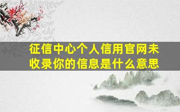 征信中心个人信用官网未收录你的信息是什么意思