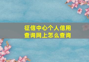 征信中心个人信用查询网上怎么查询