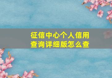 征信中心个人信用查询详细版怎么查