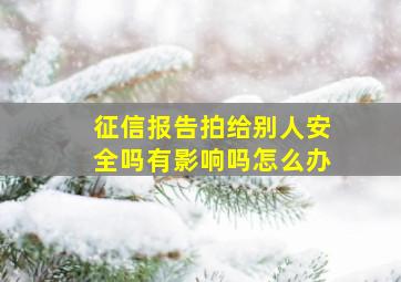 征信报告拍给别人安全吗有影响吗怎么办