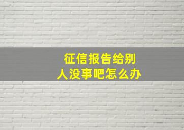 征信报告给别人没事吧怎么办