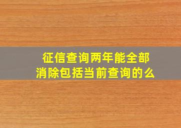 征信查询两年能全部消除包括当前查询的么