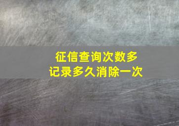 征信查询次数多记录多久消除一次