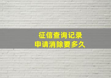 征信查询记录申请消除要多久