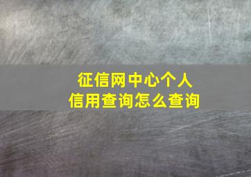 征信网中心个人信用查询怎么查询