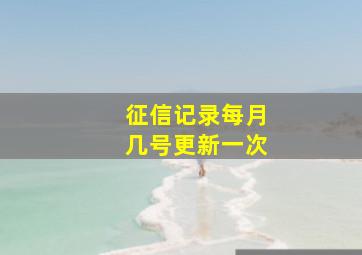 征信记录每月几号更新一次