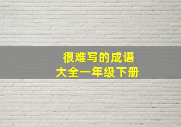 很难写的成语大全一年级下册