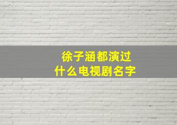 徐子涵都演过什么电视剧名字