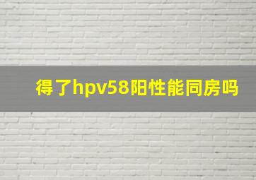 得了hpv58阳性能同房吗