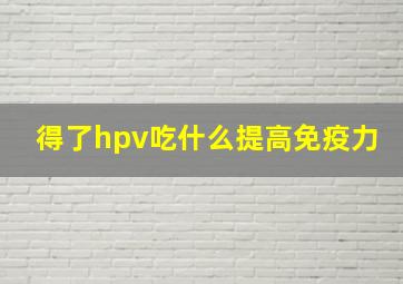 得了hpv吃什么提高免疫力