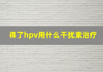 得了hpv用什么干扰素治疗