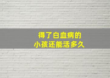 得了白血病的小孩还能活多久