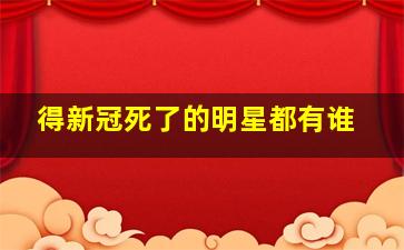 得新冠死了的明星都有谁